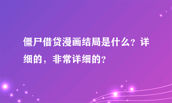 僵尸借贷漫画结局是什么？详细的，非常详细的？