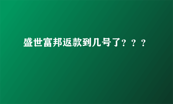 盛世富邦返款到几号了？？？