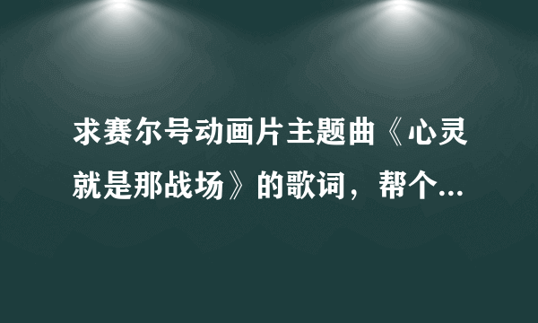 求赛尔号动画片主题曲《心灵就是那战场》的歌词，帮个忙，谢了。