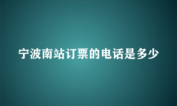 宁波南站订票的电话是多少