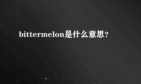 bittermelon是什么意思？