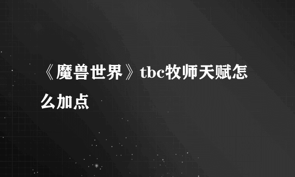 《魔兽世界》tbc牧师天赋怎么加点