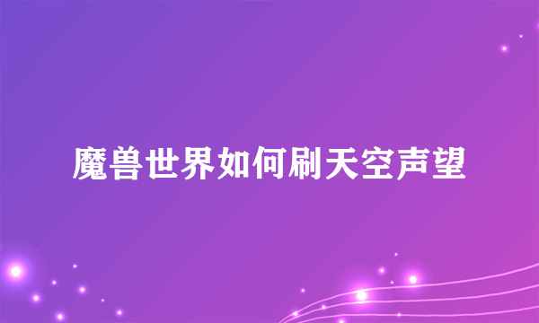 魔兽世界如何刷天空声望