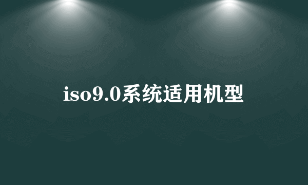 iso9.0系统适用机型