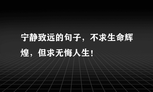 宁静致远的句子，不求生命辉煌，但求无悔人生！