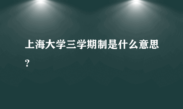 上海大学三学期制是什么意思？