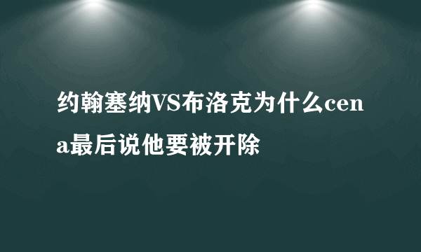 约翰塞纳VS布洛克为什么cena最后说他要被开除