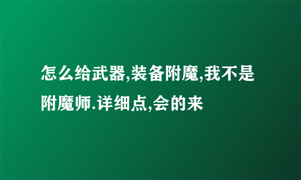 怎么给武器,装备附魔,我不是附魔师.详细点,会的来