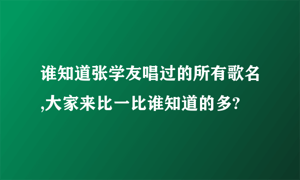 谁知道张学友唱过的所有歌名,大家来比一比谁知道的多?