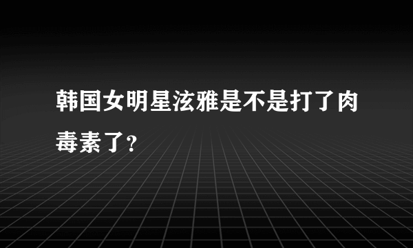 韩国女明星泫雅是不是打了肉毒素了？