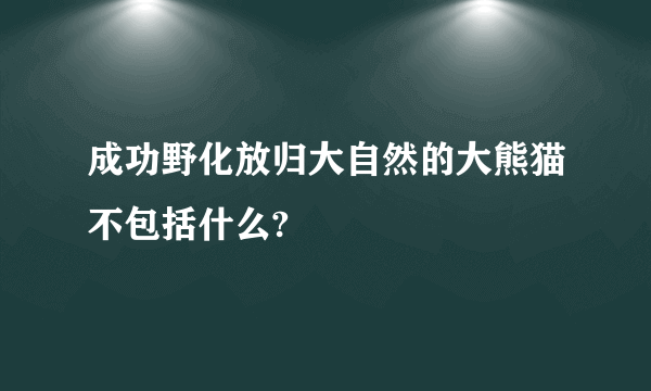 成功野化放归大自然的大熊猫不包括什么?