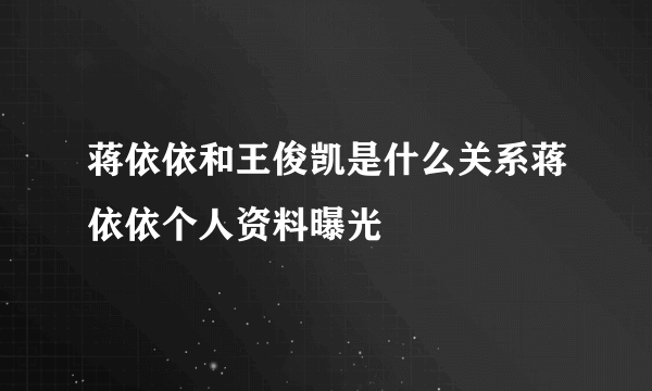 蒋依依和王俊凯是什么关系蒋依依个人资料曝光