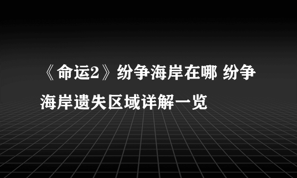 《命运2》纷争海岸在哪 纷争海岸遗失区域详解一览