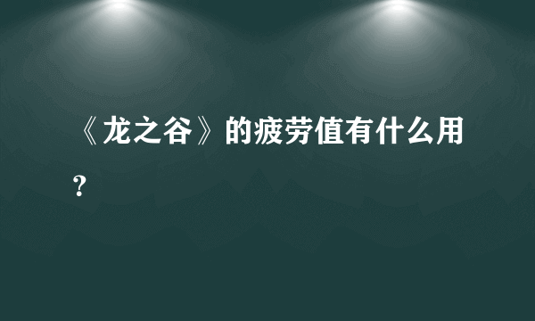 《龙之谷》的疲劳值有什么用？