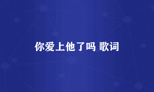 你爱上他了吗 歌词