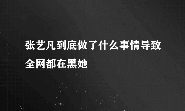 张艺凡到底做了什么事情导致全网都在黑她