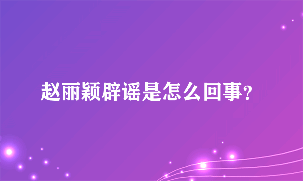 赵丽颖辟谣是怎么回事？