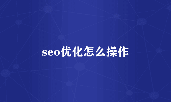 seo优化怎么操作