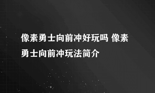 像素勇士向前冲好玩吗 像素勇士向前冲玩法简介