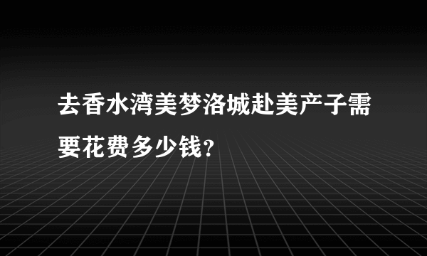 去香水湾美梦洛城赴美产子需要花费多少钱？