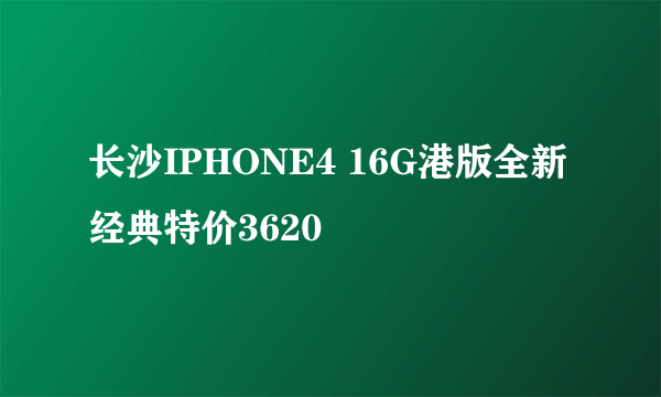 长沙IPHONE4 16G港版全新经典特价3620