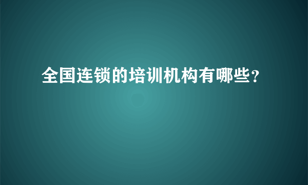 全国连锁的培训机构有哪些？