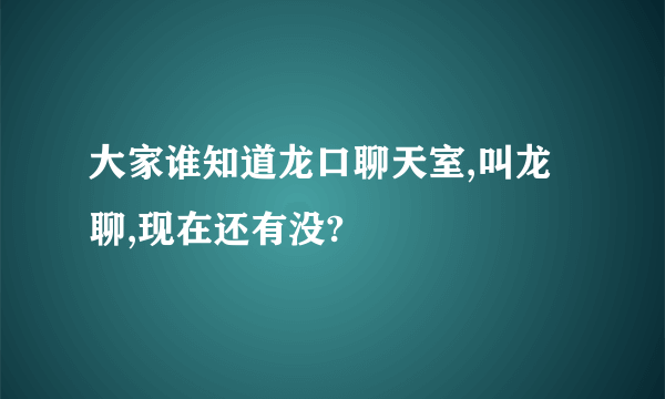 大家谁知道龙口聊天室,叫龙聊,现在还有没?