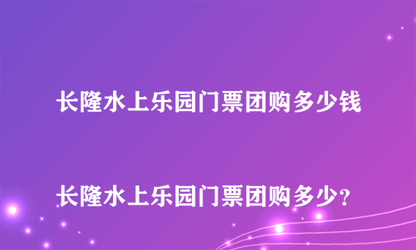 长隆水上乐园门票团购多少钱
长隆水上乐园门票团购多少？