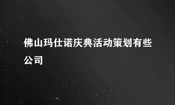 佛山玛仕诺庆典活动策划有些公司