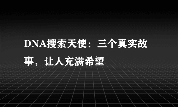 DNA搜索天使：三个真实故事，让人充满希望