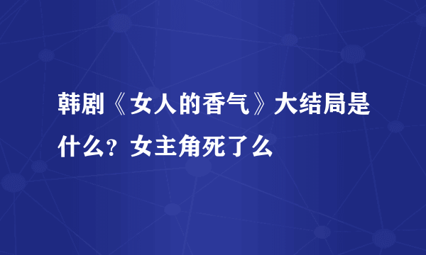 韩剧《女人的香气》大结局是什么？女主角死了么