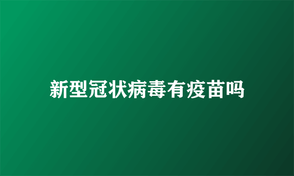 新型冠状病毒有疫苗吗