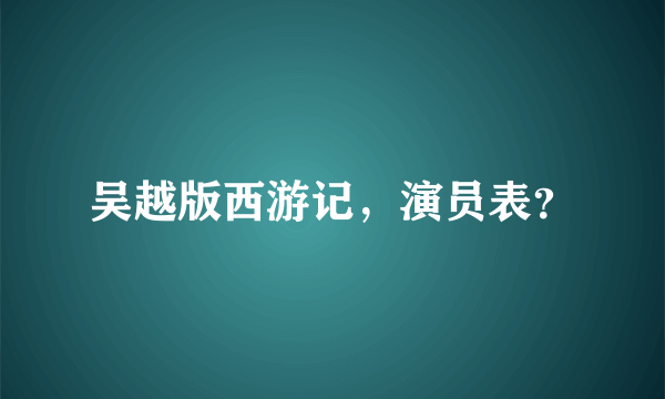 吴越版西游记，演员表？