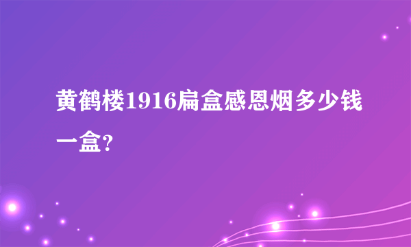 黄鹤楼1916扁盒感恩烟多少钱一盒？