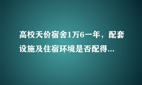 高校天价宿舍1万6一年，配套设施及住宿环境是否配得上这个价格？