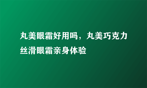 丸美眼霜好用吗，丸美巧克力丝滑眼霜亲身体验