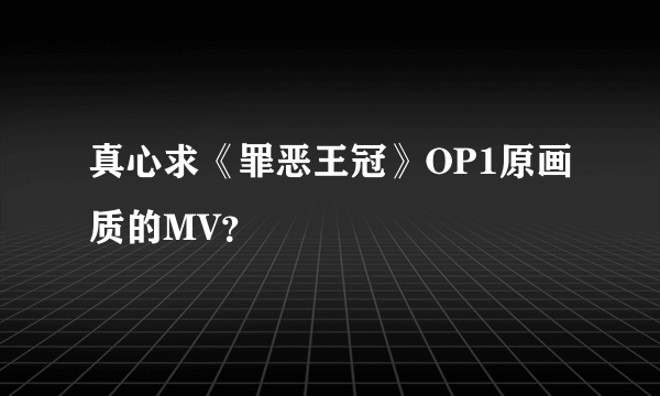 真心求《罪恶王冠》OP1原画质的MV？