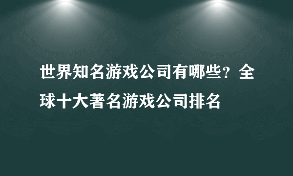 世界知名游戏公司有哪些？全球十大著名游戏公司排名