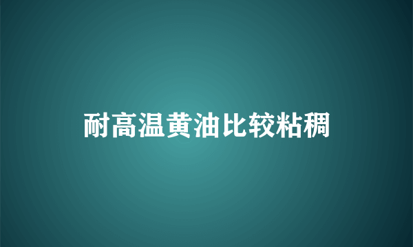 耐高温黄油比较粘稠