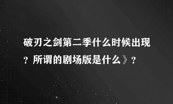 破刃之剑第二季什么时候出现？所谓的剧场版是什么》？