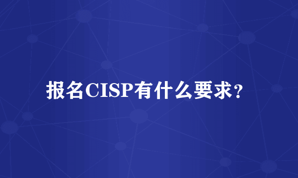 报名CISP有什么要求？