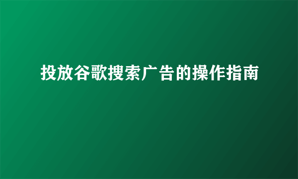 投放谷歌搜索广告的操作指南