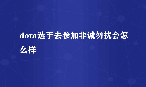 dota选手去参加非诚勿扰会怎么样