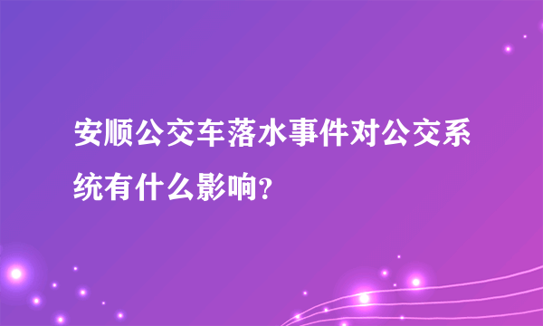 安顺公交车落水事件对公交系统有什么影响？