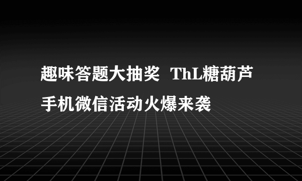 趣味答题大抽奖  ThL糖葫芦手机微信活动火爆来袭