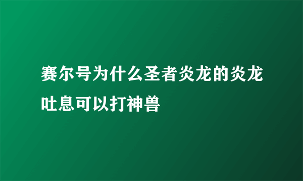 赛尔号为什么圣者炎龙的炎龙吐息可以打神兽