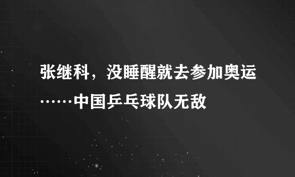 张继科，没睡醒就去参加奥运……中国乒乓球队无敌