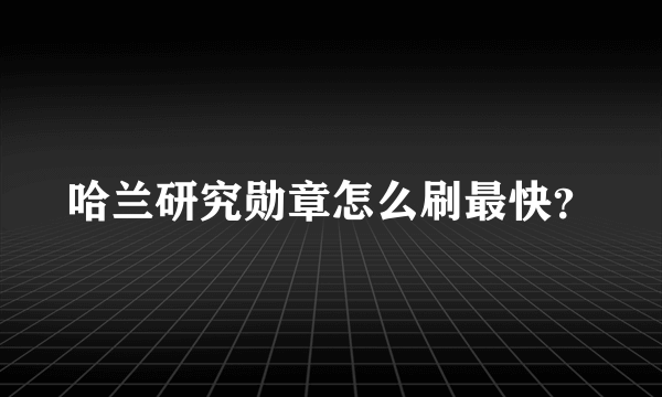 哈兰研究勋章怎么刷最快？