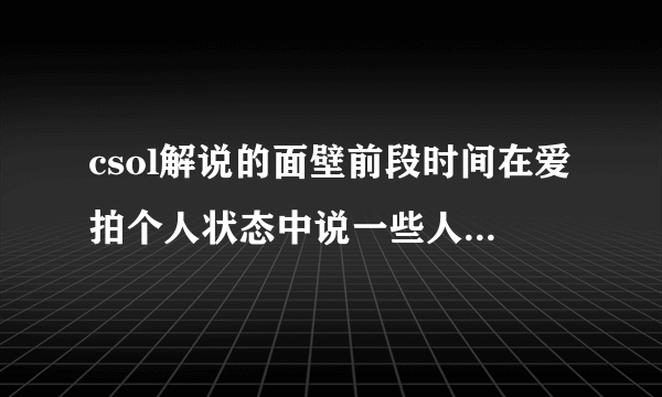 csol解说的面壁前段时间在爱拍个人状态中说一些人是狗 他跟什么人发生了矛盾？