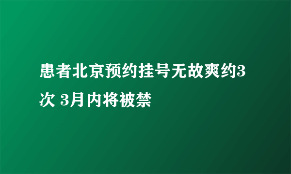 患者北京预约挂号无故爽约3次 3月内将被禁